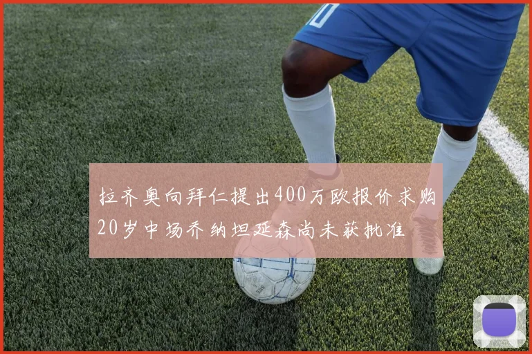 拉齐奥向拜仁提出400万欧报价求购20岁中场乔纳坦延森尚未获批准
