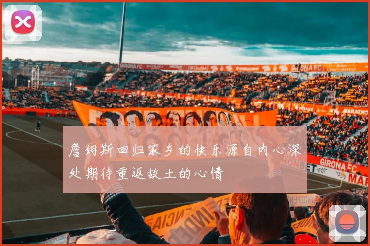 詹姆斯回归家乡的快乐源自内心深处期待重返故土的心情