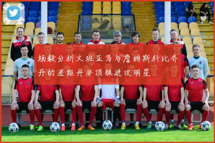 杨毅分析文班亚马与詹姆斯科比乔丹的差距并非顶级进攻明星